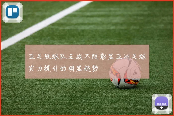亚足联球队五战不败彰显亚洲足球实力提升的明显趋势