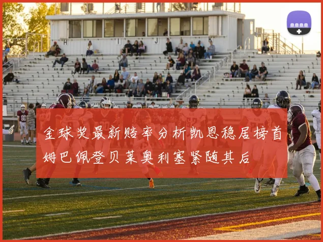 金球奖最新赔率分析凯恩稳居榜首姆巴佩登贝莱奥利塞紧随其后