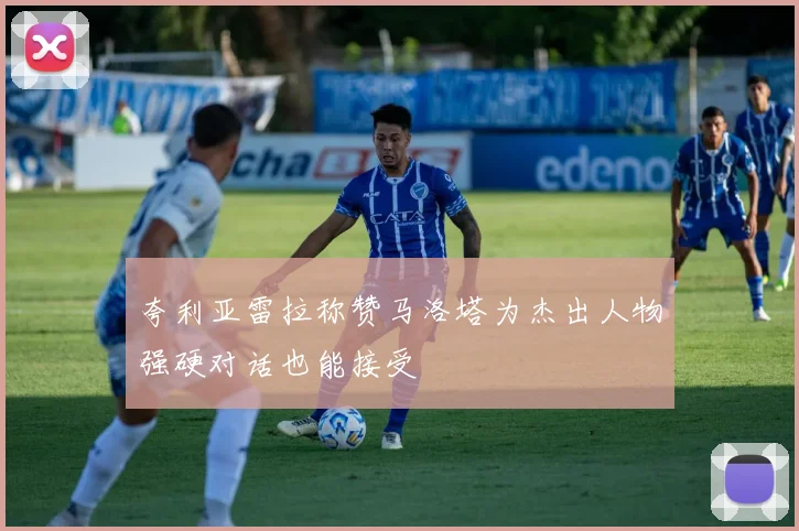 夸利亚雷拉称赞马洛塔为杰出人物强硬对话也能接受