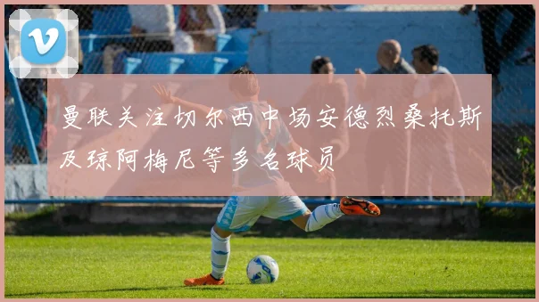 曼联关注切尔西中场安德烈桑托斯及琼阿梅尼等多名球员