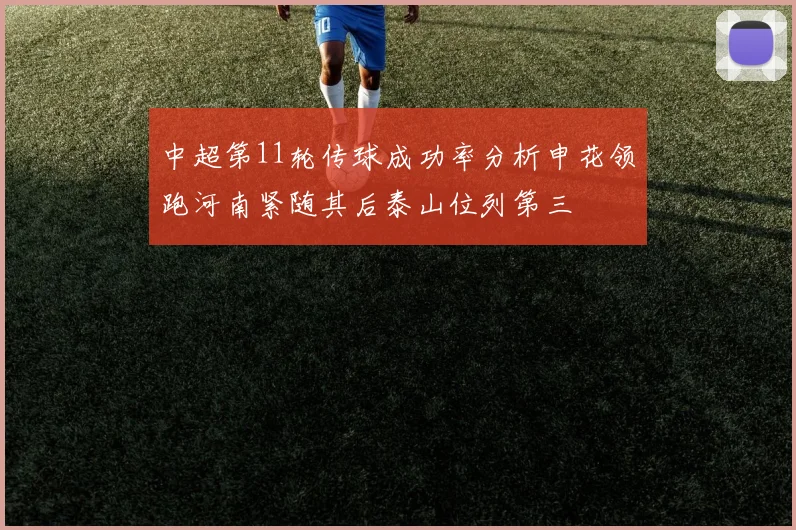 中超第11轮传球成功率分析申花领跑河南紧随其后泰山位列第三